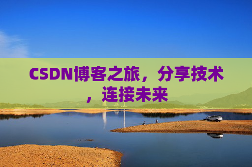 CSDN博客之旅，分享技术，连接未来